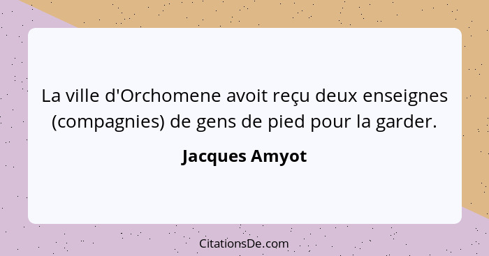 La ville d'Orchomene avoit reçu deux enseignes (compagnies) de gens de pied pour la garder.... - Jacques Amyot