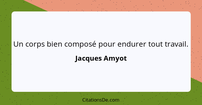 Un corps bien composé pour endurer tout travail.... - Jacques Amyot