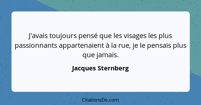 J'avais toujours pensé que les visages les plus passionnants appartenaient à la rue, je le pensais plus que jamais.... - Jacques Sternberg