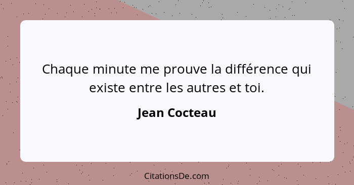 Chaque minute me prouve la différence qui existe entre les autres et toi.... - Jean Cocteau