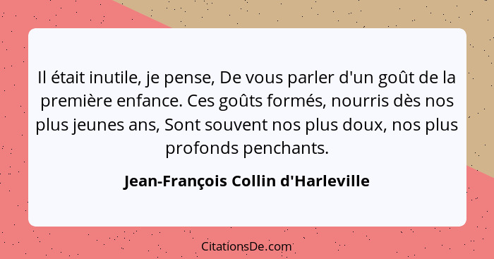 Il était inutile, je pense, De vous parler d'un goût de la première enfance. Ces goûts formés, nourris dès nos... - Jean-François Collin d'Harleville