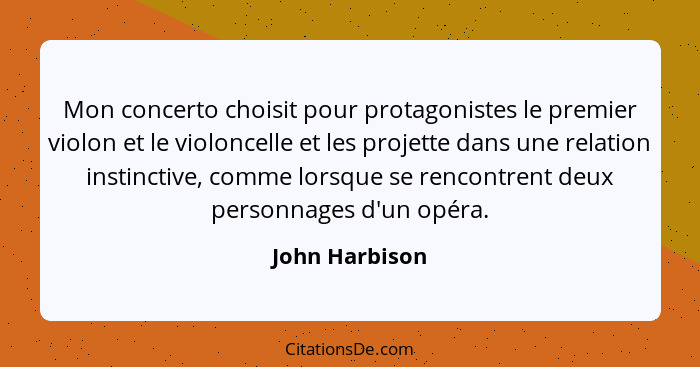 Mon concerto choisit pour protagonistes le premier violon et le violoncelle et les projette dans une relation instinctive, comme lorsq... - John Harbison