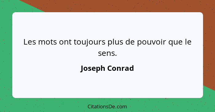 Les mots ont toujours plus de pouvoir que le sens.... - Joseph Conrad