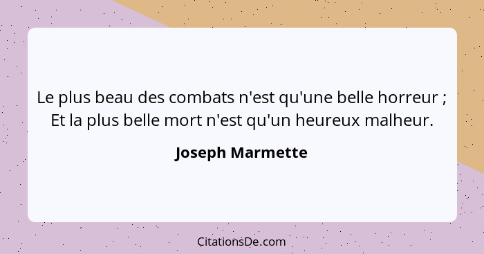 Le plus beau des combats n'est qu'une belle horreur ; Et la plus belle mort n'est qu'un heureux malheur.... - Joseph Marmette