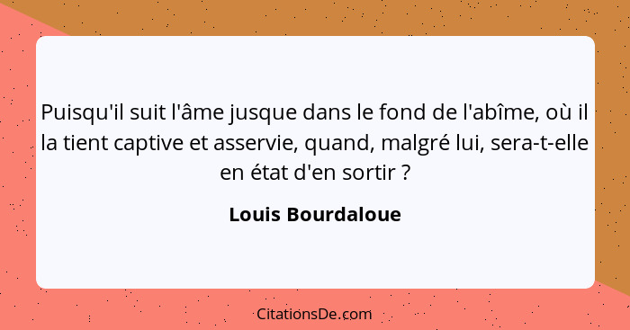 Puisqu'il suit l'âme jusque dans le fond de l'abîme, où il la tient captive et asservie, quand, malgré lui, sera-t-elle en état d'e... - Louis Bourdaloue