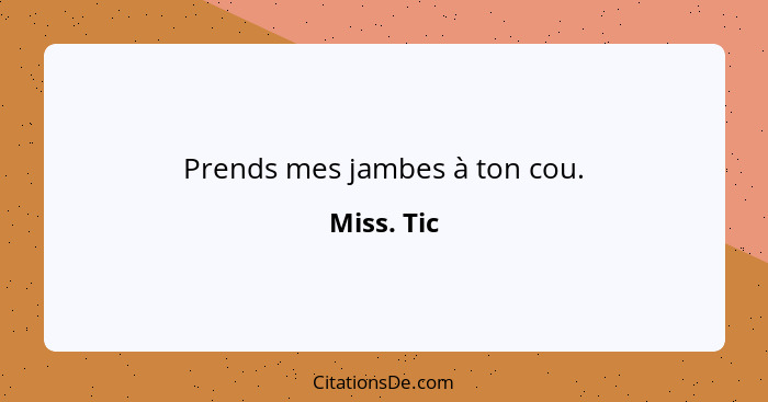 Prends mes jambes à ton cou.... - Miss. Tic