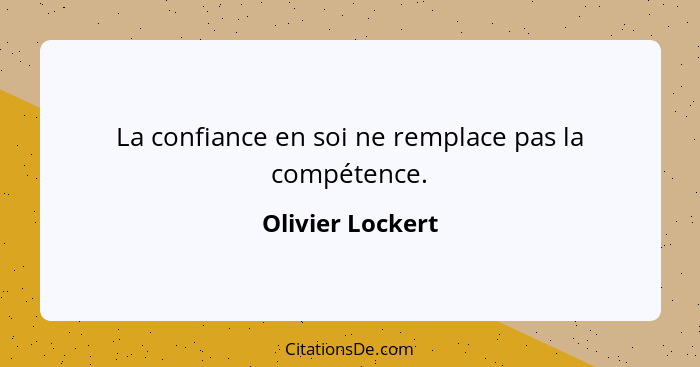 La confiance en soi ne remplace pas la compétence.... - Olivier Lockert