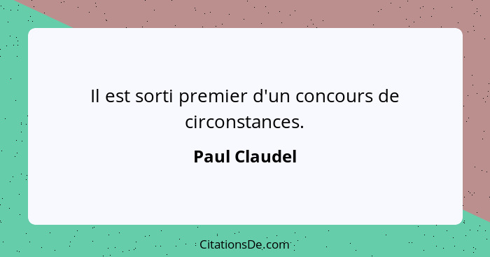 Il est sorti premier d'un concours de circonstances.... - Paul Claudel