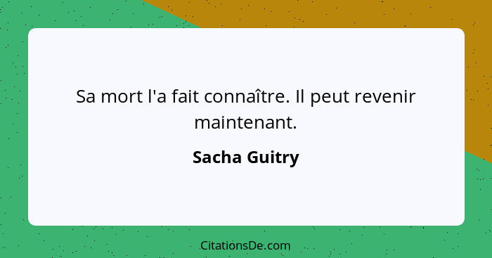 Sa mort l'a fait connaître. Il peut revenir maintenant.... - Sacha Guitry