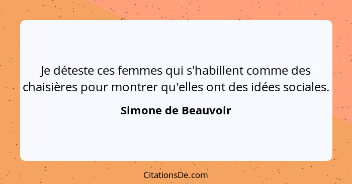 Je déteste ces femmes qui s'habillent comme des chaisières pour montrer qu'elles ont des idées sociales.... - Simone de Beauvoir