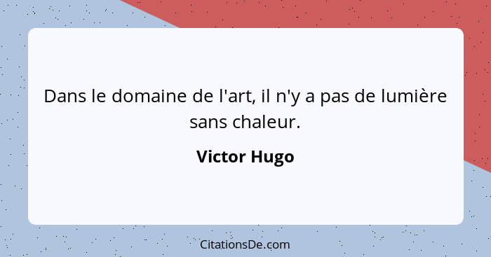 Dans le domaine de l'art, il n'y a pas de lumière sans chaleur.... - Victor Hugo