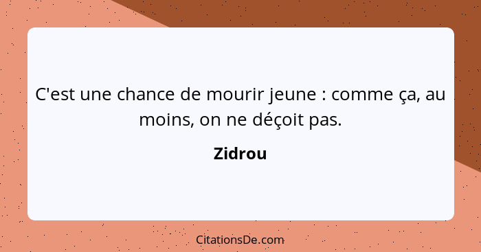 C'est une chance de mourir jeune : comme ça, au moins, on ne déçoit pas.... - Zidrou