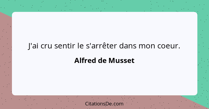 J'ai cru sentir le s'arrêter dans mon coeur.... - Alfred de Musset