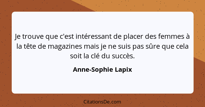 Je trouve que c'est intéressant de placer des femmes à la tête de magazines mais je ne suis pas sûre que cela soit la clé du succè... - Anne-Sophie Lapix