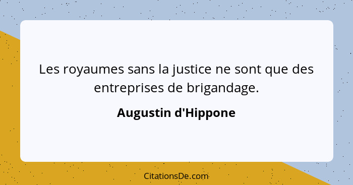 Les royaumes sans la justice ne sont que des entreprises de brigandage.... - Augustin d'Hippone