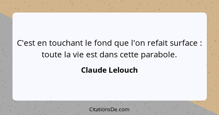 C'est en touchant le fond que l'on refait surface : toute la vie est dans cette parabole.... - Claude Lelouch