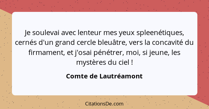 Je soulevai avec lenteur mes yeux spleenétiques, cernés d'un grand cercle bleuâtre, vers la concavité du firmament, et j'osai p... - Comte de Lautréamont