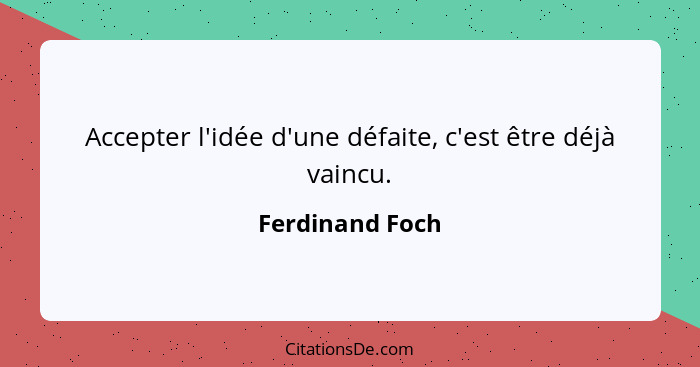 Accepter l'idée d'une défaite, c'est être déjà vaincu.... - Ferdinand Foch