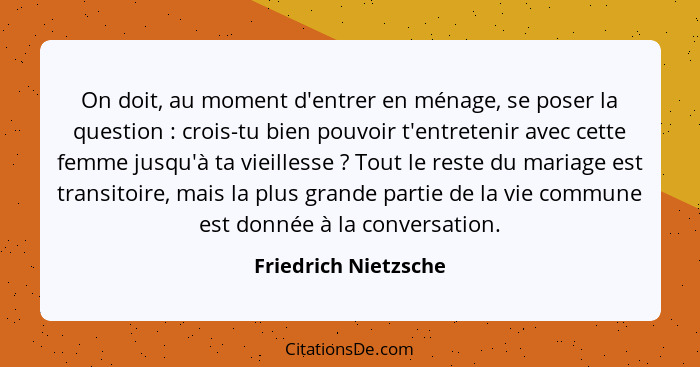 On doit, au moment d'entrer en ménage, se poser la question : crois-tu bien pouvoir t'entretenir avec cette femme jusqu'à t... - Friedrich Nietzsche