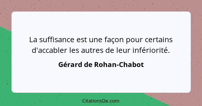 La suffisance est une façon pour certains d'accabler les autres de leur infériorité.... - Gérard de Rohan-Chabot