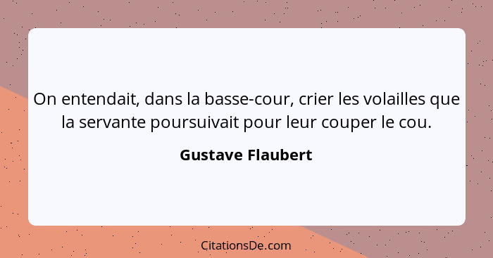 On entendait, dans la basse-cour, crier les volailles que la servante poursuivait pour leur couper le cou.... - Gustave Flaubert