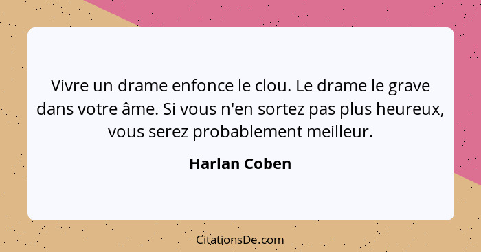 Vivre un drame enfonce le clou. Le drame le grave dans votre âme. Si vous n'en sortez pas plus heureux, vous serez probablement meilleu... - Harlan Coben