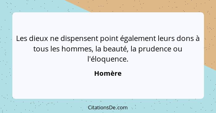 Les dieux ne dispensent point également leurs dons à tous les hommes, la beauté, la prudence ou l'éloquence.... - Homère