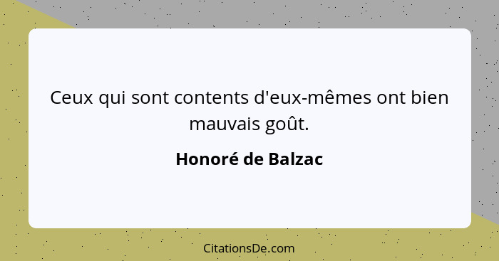 Ceux qui sont contents d'eux-mêmes ont bien mauvais goût.... - Honoré de Balzac