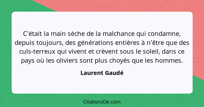 C'était la main sèche de la malchance qui condamne, depuis toujours, des générations entières à n'être que des culs-terreux qui vivent... - Laurent Gaudé