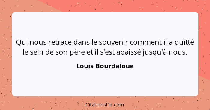 Qui nous retrace dans le souvenir comment il a quitté le sein de son père et il s'est abaissé jusqu'à nous.... - Louis Bourdaloue