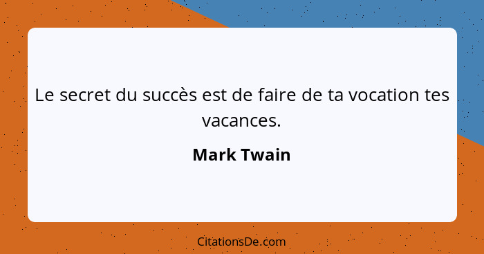 Le secret du succès est de faire de ta vocation tes vacances.... - Mark Twain