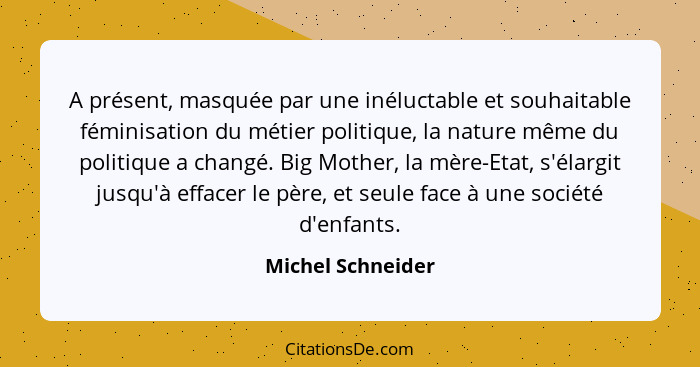 A présent, masquée par une inéluctable et souhaitable féminisation du métier politique, la nature même du politique a changé. Big M... - Michel Schneider