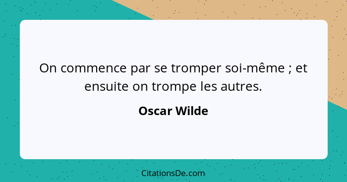 On commence par se tromper soi-même ; et ensuite on trompe les autres.... - Oscar Wilde