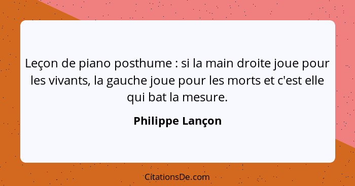 Leçon de piano posthume : si la main droite joue pour les vivants, la gauche joue pour les morts et c'est elle qui bat la mesur... - Philippe Lançon