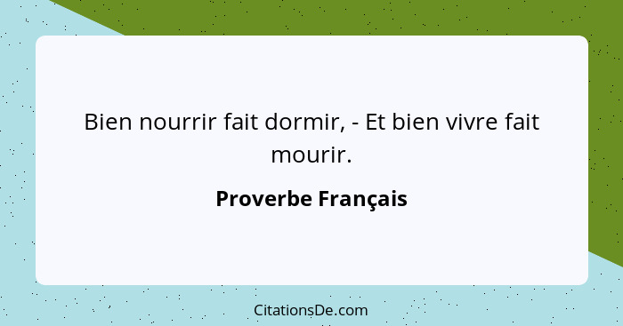 Bien nourrir fait dormir, - Et bien vivre fait mourir.... - Proverbe Français