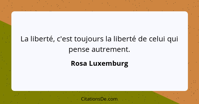 La liberté, c'est toujours la liberté de celui qui pense autrement.... - Rosa Luxemburg