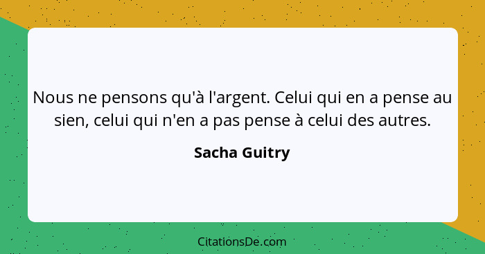 Nous ne pensons qu'à l'argent. Celui qui en a pense au sien, celui qui n'en a pas pense à celui des autres.... - Sacha Guitry