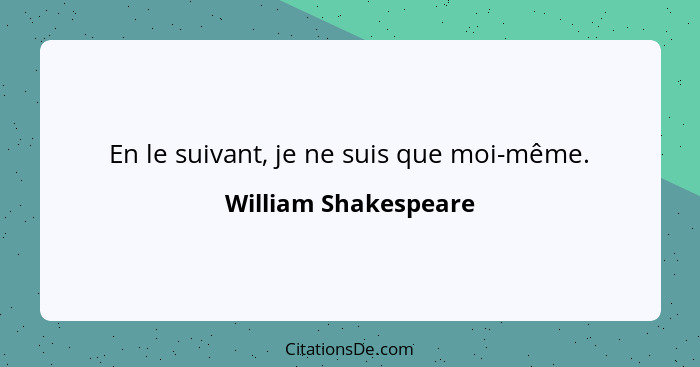 En le suivant, je ne suis que moi-même.... - William Shakespeare