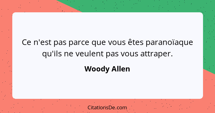 Ce n'est pas parce que vous êtes paranoïaque qu'ils ne veulent pas vous attraper.... - Woody Allen