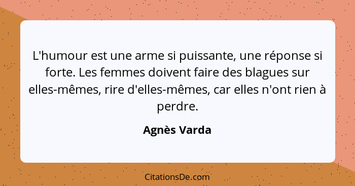 L'humour est une arme si puissante, une réponse si forte. Les femmes doivent faire des blagues sur elles-mêmes, rire d'elles-mêmes, car... - Agnès Varda