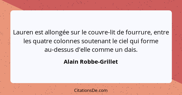 Lauren est allongée sur le couvre-lit de fourrure, entre les quatre colonnes soutenant le ciel qui forme au-dessus d'elle comme... - Alain Robbe-Grillet