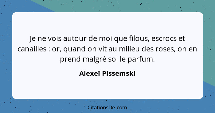 Je ne vois autour de moi que filous, escrocs et canailles : or, quand on vit au milieu des roses, on en prend malgré soi le pa... - Alexeï Pissemski