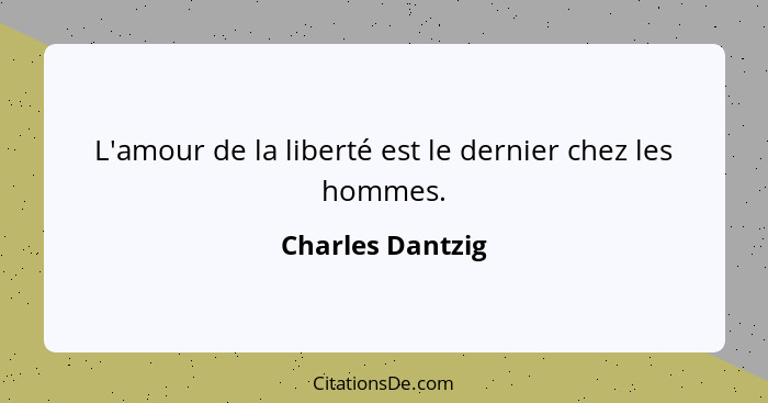 L'amour de la liberté est le dernier chez les hommes.... - Charles Dantzig