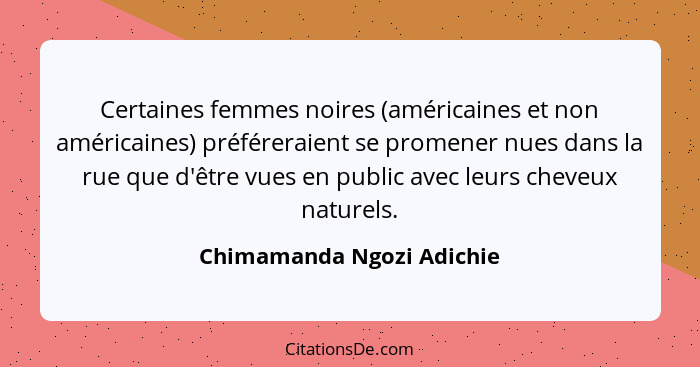 Certaines femmes noires (américaines et non américaines) préféreraient se promener nues dans la rue que d'être vues en publ... - Chimamanda Ngozi Adichie