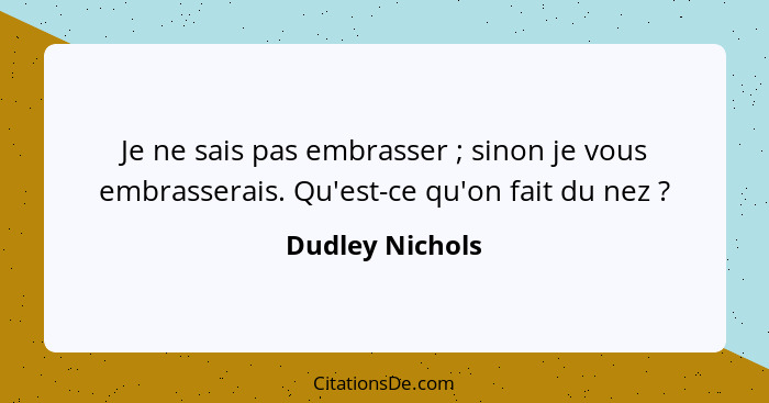 Je ne sais pas embrasser ; sinon je vous embrasserais. Qu'est-ce qu'on fait du nez ?... - Dudley Nichols