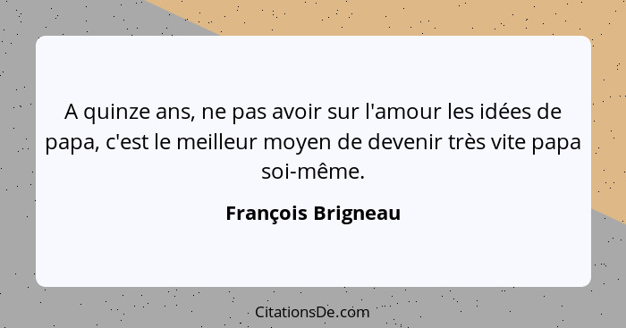 A quinze ans, ne pas avoir sur l'amour les idées de papa, c'est le meilleur moyen de devenir très vite papa soi-même.... - François Brigneau