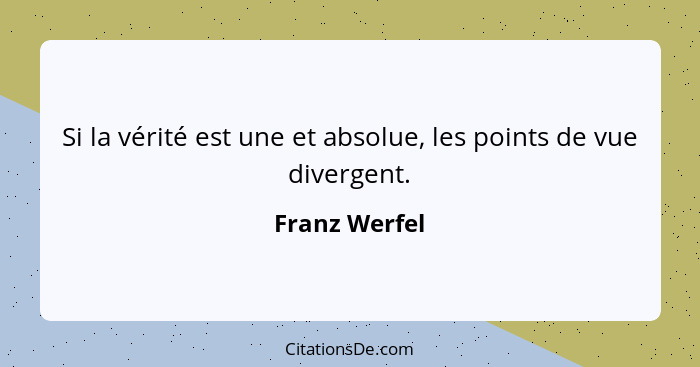 Si la vérité est une et absolue, les points de vue divergent.... - Franz Werfel