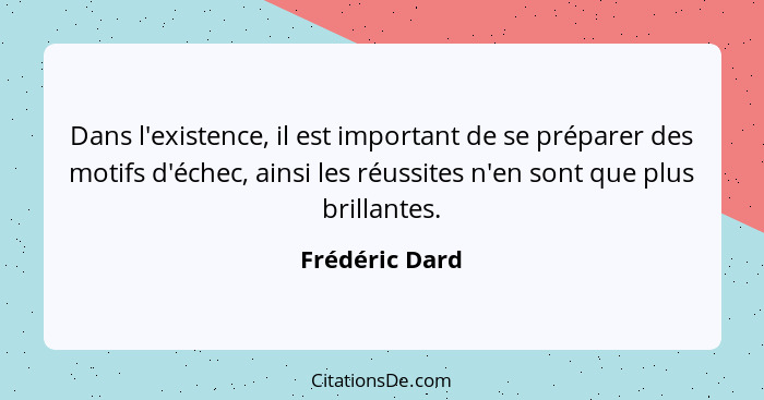 Dans l'existence, il est important de se préparer des motifs d'échec, ainsi les réussites n'en sont que plus brillantes.... - Frédéric Dard