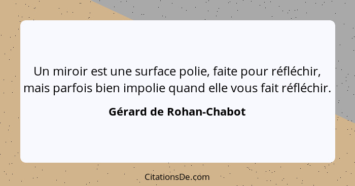 Un miroir est une surface polie, faite pour réfléchir, mais parfois bien impolie quand elle vous fait réfléchir.... - Gérard de Rohan-Chabot