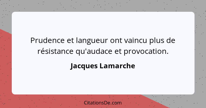 Prudence et langueur ont vaincu plus de résistance qu'audace et provocation.... - Jacques Lamarche